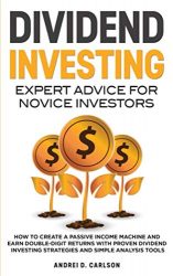 Dividend Investing: Expert Advice For Novice Investors: How To Create A Passive Income Machine And Earn Double-Digit Returns With Proven Dividend Investing Strategies And Simple Analysis Tools