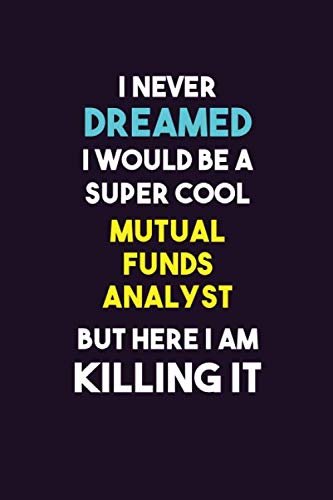 I Never Dreamed I would Be A Super Cool Mutual funds analyst But Here I Am Killing It: 6X9 120 pages Career  Notebook Unlined  Writing Journal