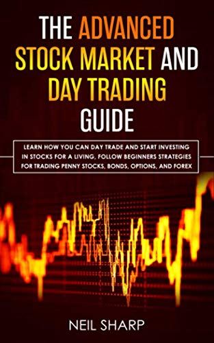 The Advanced Stock Market and Day Trading Guide: Learn How You Can Day Trade and Start Investing in Stocks for a living, follow beginners strategies … penny stocks, bonds, options, and forex.