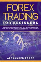 FOREX TRADING FOR BEGINNERS:: Simple Secret Strategies, Psychology Trick and Tips for Investing in Short- and Long- Term Currency Exchange. Earning a Living and Create a Passive Income from Home.