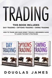 TRADING: THIS BOOK INCLUDES : DAY + OPTIONS + SWING TRADING. HOW TO TRADE AND MAKE MONEY TROUGH A BEGINNERS GUIDE TO LEARN THE BEST STRATEGIES.