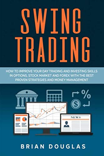 Swing Trading: How to Improve Your Day Trading and Investing Skills in Options, Stock Market and Forex with the Best Proven Strategies and Money Management