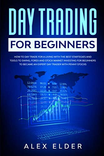Day Trading for Beginners: How to Day Trade for A Living with the Best Strategies and Tools  to Swing, Forex and Stock Market Investing for Beginners to Became an Expert Day Trader (Penny Stocks)