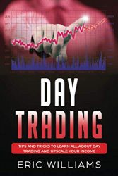 DAY TRADING: Tips and Tricks to Learn All About Day Trading and Upscale Your Income