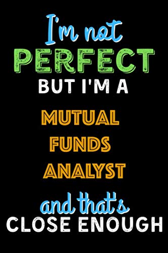 I’m Not Perfect But I’m a Mutual funds analyst And That’s Close Enough  – Mutual funds analyst Notebook And Journal Gift Ideas: Lined Notebook / Journal Gift, 120 Pages, 6×9, Soft Cover, Matte Finish