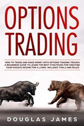 OPTIONS TRADING: HOW TO TRADE AND MAKE MONEY WITH OPTIONS TRADING TROUGH A BEGINNERS GUIDE TO LEARN THE BEST STRATEGIES FOR CREATING YOUR PASSIVE INCOME FOR A LIVING. INCLUDES TOOLS AND RULES