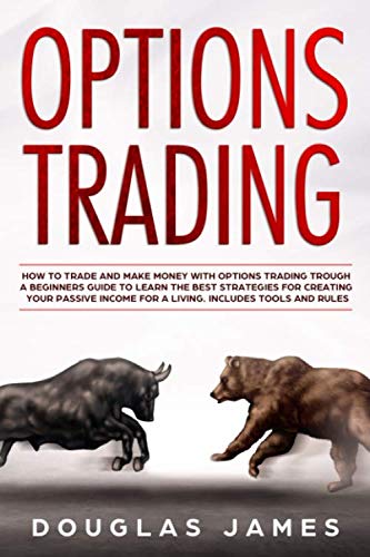 OPTIONS TRADING: HOW TO TRADE AND MAKE MONEY WITH OPTIONS TRADING TROUGH A BEGINNERS GUIDE TO LEARN THE BEST STRATEGIES FOR CREATING YOUR PASSIVE INCOME FOR A LIVING. INCLUDES TOOLS AND RULES