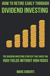 How To Retire Early Through Dividend Investing: The Dividend Investing Strategy That Gives You High Yields Without High Risks