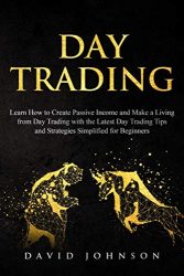 Day Trading: Learn How to Create Passive Income and Make a Living from Day Trading with the Latest Day Trading Tips and Strategies Simplified for Beginners (Online Trading)