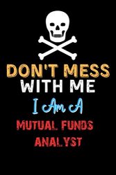 Don’t Mess With Me I Am A Mutual funds analyst  – Funny Mutual funds analyst Notebook And Journal Gift Ideas: Lined Notebook / Journal Gift, 120 Pages, 6×9, Soft Cover, Matte Finish