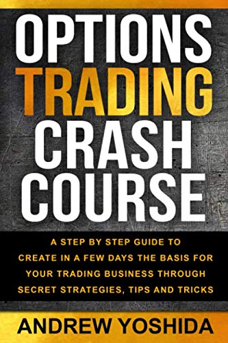 OPTION TRADING CRASH COURSE: A STEP BY STEP GUIDE TO CREATE IN A FEW DAYS BASICS FOR YOUR TRADING BUSINESS THROUGH SECRETS STRATEGIES, TIPS, AND TRICKS