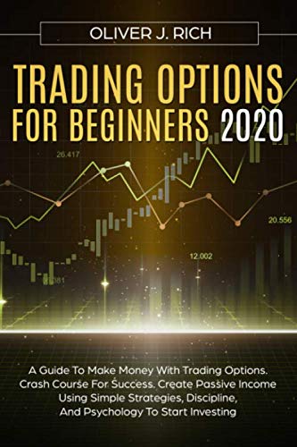 TRADING OPTIONS FOR BEGINNERS 2020: A Guide To Make Money With Trading Options. Crash Course For Success. Create Passive Income Using Simple Strategies, Discipline, And Psychology To Start Investing