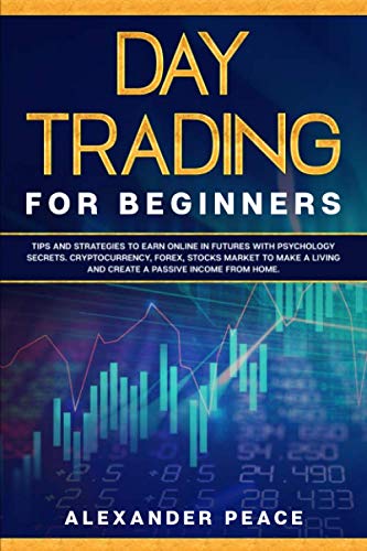 DAY TRADING FOR BEGINNERS: Tips and Strategies to Earn Online in Futures with Psychology secrets. Cryptocurrency, Forex, Stocks Market to Make a Living and Create a Passive Income from Home.