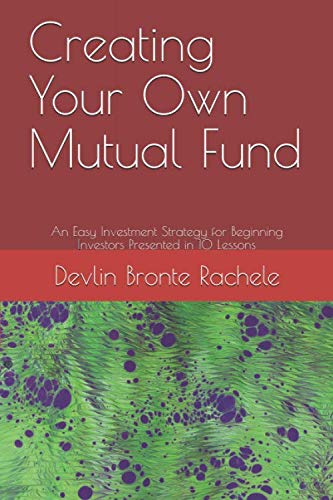 Creating Your Own Mutual Fund: An Easy Investment Strategy for Beginning Investors Presented in 10 Lessons