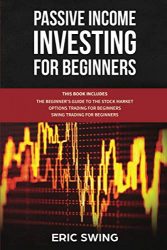 PASSIVE INCOME INVESTING FOR BEGINNERS: This book includes: The beginner’s Guide To The Stock Market + Options Trading For Beginners + Swing Trading For Beginners