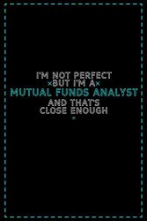 I’m Not Perfect But I’m a Mutual Funds Analyst And That’s Close Enough: Mutual Funds Analyst Notebook And Journal Gift Ideas: Lined Notebook / 121 Pages, 6×9, Soft Cover, Glosy Finish