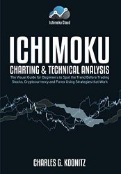 Ichimoku Charting & Technical Analysis: The Visual Guide for Beginners to Spot the Trend Before Trading Stocks, Cryptocurrency and Forex using Strategies that Work