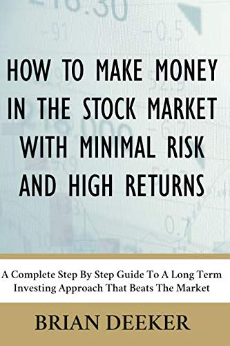 How To Make Money In The Stock Market With Minimal Risk And High Returns: A Complete Step By Step Guide To A Long Term Investing Approach That Beats The Market