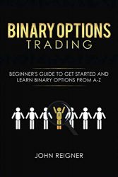 Binary Options trading: Comprehensive Beginner’s Guide to get Started and Learn Binary Options Trading from A-Z