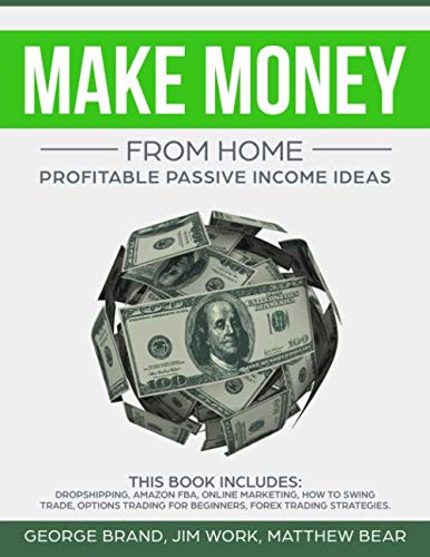 Make Money from Home: Profitable Passive Income Ideas. This Book Includes: Dropshipping, Amazon FBA, Online Marketing, How to Swing Trade, Options Trading for Beginners, Forex Trading Strategies