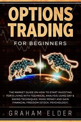 Options Trading For Beginners: The Market Guide On How To Start Investing For A Living With Technical Analysis Using Day & Swing Techniques. Make Money And Gain Financial Freedom (Stock, Psychology)