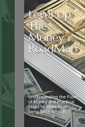 Level Up: The Money RoadMap: Understanding the Flow of Money and Practical Steps to Build Real Long Term Wealth