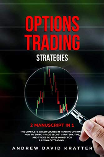 Options Trading Strategies:: 2 Manuscript in 1: The Complete Crash Course in Trading Options + How To Swing Trade Secret Startegy, Tips and Tricks to Make Money for a Living of Trading…