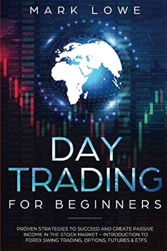 Day Trading: For Beginners – Proven Strategies to Succeed and Create Passive Income in the Stock Market – Introduction to Forex Swing Trading, … & ETFs (Stock Market Investing for Beginners)