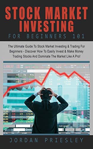 Stock Market Investing For Beginners 101: : The Ultimate Guide To Stock Market Investing & Trading For Beginners – Discover How To Easily Invest & … Stocks And Dominate The Market Like A Pro!