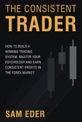 The Consistent Trader: How to Build a Winning Trading System, Master Your Psychology, and Earn Consistent Profits in the Forex Market