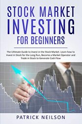 Stock Market Investing for Beginners: The Ultimate Guide to Invest in the Stock Market. Learn how to Invest in Stock for the Long Run, Become a Market Operator and Trade in Stock to Generate Cash Flow