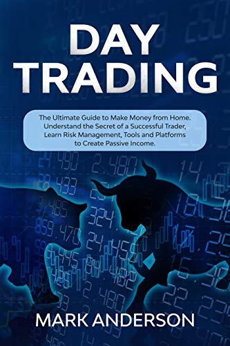 Day Trading: The Ultimate Guide to Make Money from Home. Understand the Secret of a Successful Trader, Learn Risk Management, Tools and Platforms to Create Passive Income.