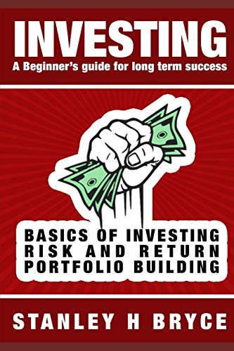 INVESTING: A BEGINNER’S GUIDE FOR LONG TERM SUCCESS: An Introduction to investing in Stocks & Bonds, Mutual Funds, Exchange Traded Funds, Real estate and Start-ups