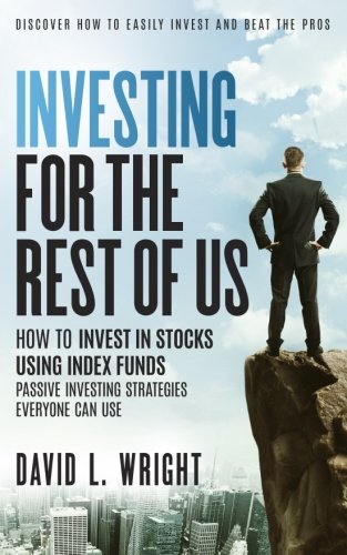 Investing For The Rest Of Us: How To Invest In Stocks Using Index Funds: Passive Investing Strategies Everyone Can Use