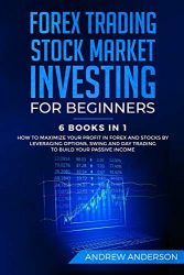 Forex Trading: Stock Market Investing for Beginners: 6 Books in 1 – How to Maximize your Profit in Forex and Stocks by Leveraging Options, Swing and Day Trading to Build your Passive income