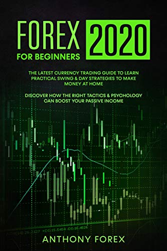 FOREX FOR  BEGINNERS 2020: The Latest Currency Trading Guide to Learn Practical Swing & Day Strategies to Make Money at Home. Discover How the Right Tactics & Psychology Can Boost Your Passive Income