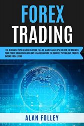 Forex Trading: The Ultimate 2020 Beginners Guide Full Of Secrets And Tips On How To Maximize Your Profit Using Swing , Day Strategies and The Correct Psychology. Passive Income For A Living