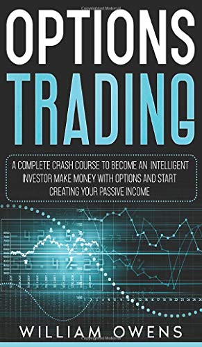 Options Trading: A Complete Crash Course to Become an Intelligent Investor – Make Money with Options and Start Creating Your Passive Income