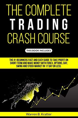 The Complete Trading Crash Course: The #1 beginner’s fast and easy guide to take profit on Short term and make money with Forex, Options, Day, Swing and Stock market in 17 day or less.