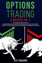 OPTIONS TRADING: 2 BOOKS IN 1: The Complete Crash Course. A Beginners Guide to Investing and Making a Profit and Passive Income + The Best SWING and DAY Strategies to Maximize Your Profit