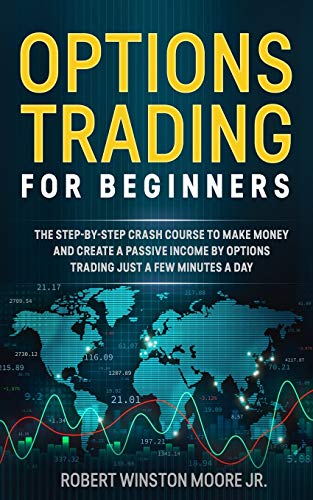 Options Trading for Beginners: The Step-By-Step Crash Course To Make Money and Create a Passive Income by Options Trading Just a Few Minutes a Day (Moore Trading Method)