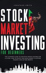 Stock Market Investing For Beginners: The Ultimate Guide To Creating Passive Income For A Living. How To Invest And Make Money In Option Trading And Get Big Profits (Forex, Swing, Day Strategies)