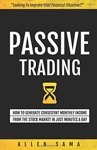 Passive Trading: How To Generate Consistent Monthly Income From The Stock Market In Just Minutes A Day