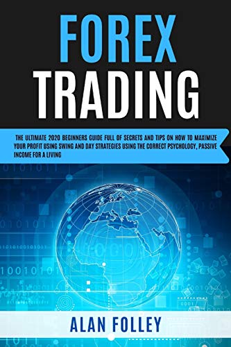 Forex Trading: The Ultimate 2020 Beginners Guide Full Of Secrets And Tips On How To Maximize Your Profit Using Swing, Day Strategies and The Correct Psychology. Passive Income For A Living