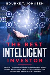 The Best Intelligent Investor: Beginner’s Guide for a Foundation in Personal Finance, Wealth Creation, Mutual Funds & Dividend growth investing. Trading Psychology, Cost Management, Tax Free Wealth