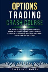 Options Trading Crash Course: The Ultimate Guide To Investing Strategies Proven To Generate Income and a Consistent Cash Flow – A Beginners’ Investment Blueprint To Start Trading for a Living