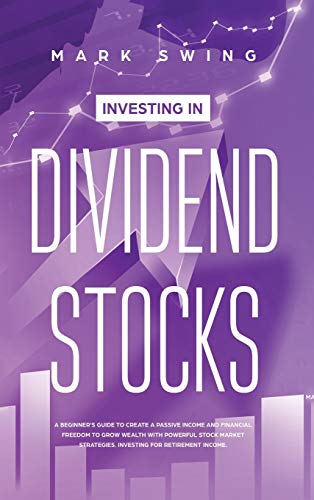 Investing in Dividend Stocks: A Beginner’s Guide to Create a Passive Income and Financial Freedom to Grow Wealth with Powerful Stock Market Strategies. Investing for Retirement Income