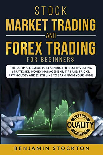 Stock Market Trading and Forex Trading for Beginners: The Ultimate Guide to Learning the Best Investing Strategies, Money Management, Tips And Tricks, Psychology and Discipline to Earn From Your Home