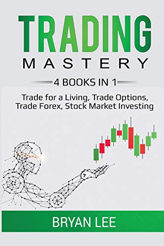 Trading Mastery- 4 Books in 1: Trade for a Living, Trade Options, Trade Forex, Stock Market Investing