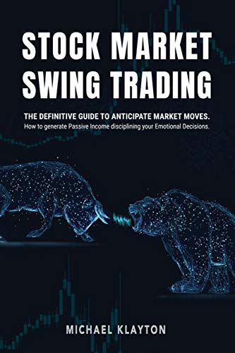Stock Market Swing Trading: The definitive guide to anticipate market moves. How to generate Passive Income disciplining your Emotional Decisions.